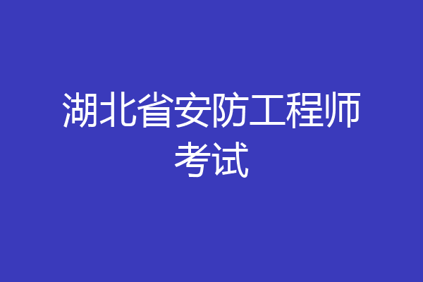 湖北省安防工程师考试