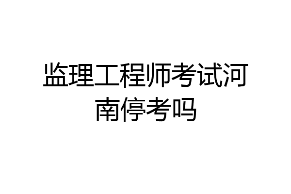 监理工程师考试河南停考吗