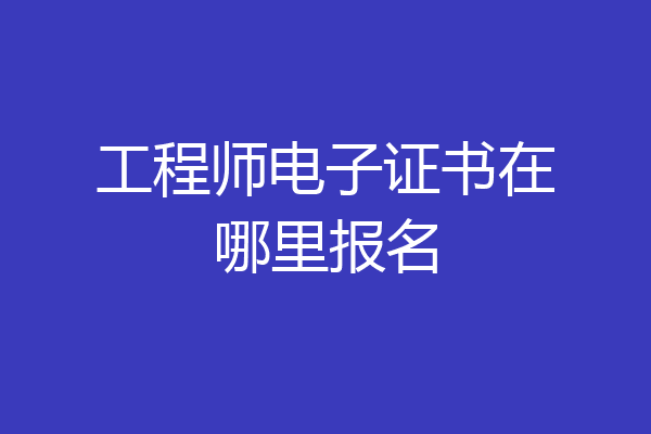 工程师电子证书在哪里报名