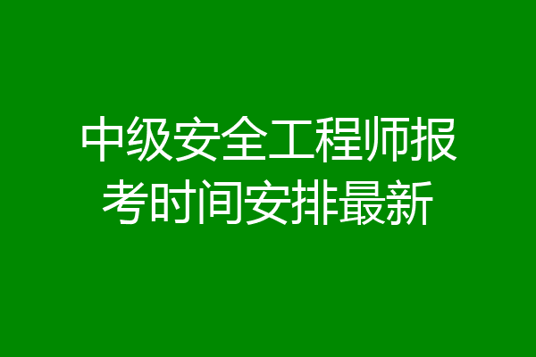 中级安全工程师报考时间安排最新