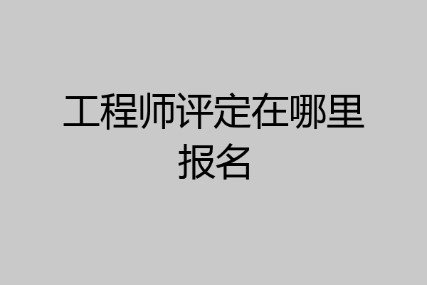 工程师评定在哪里报名