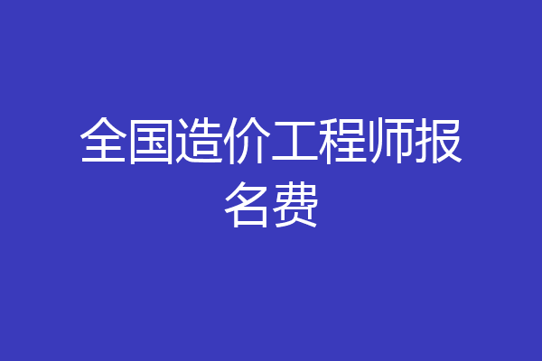 全国造价工程师报名费