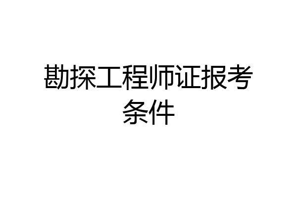 勘探工程师证报考条件