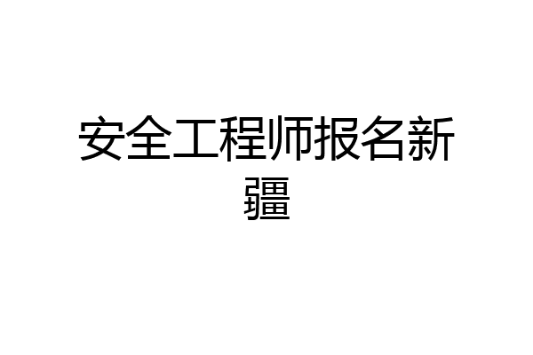 安全工程师报名新疆