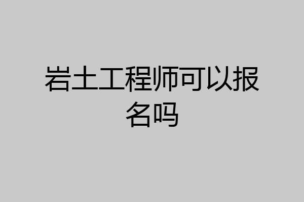 岩土工程师可以报名吗