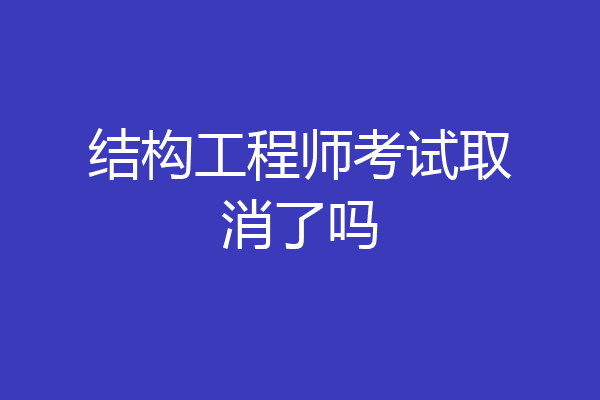 结构工程师考试取消了吗