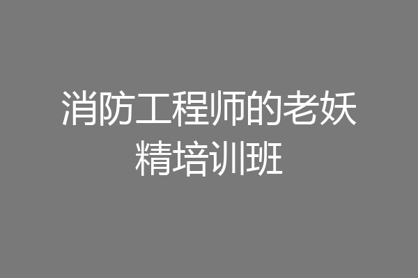 消防工程师的老妖精培训班