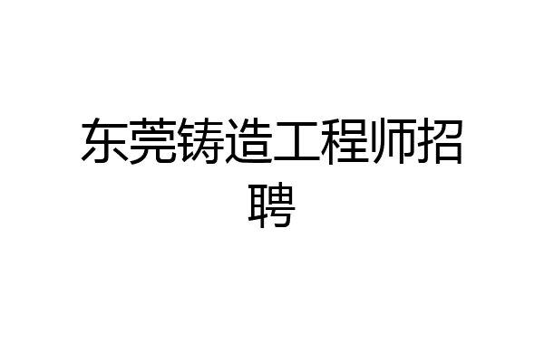 东莞铸造工程师招聘