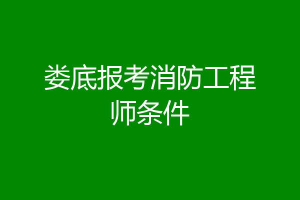 娄底报考消防工程师条件
