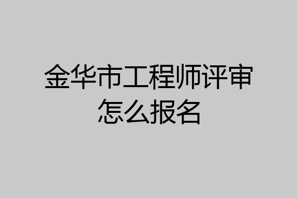 金华市工程师评审怎么报名