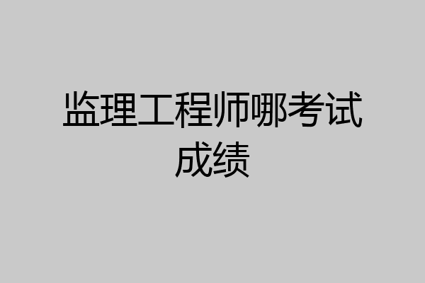 监理工程师哪考试成绩