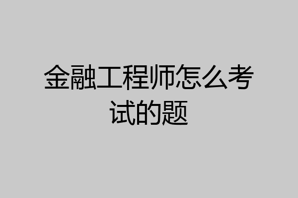 金融工程师怎么考试的题