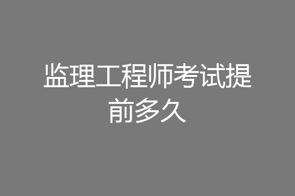 监理工程师考试提前多久
