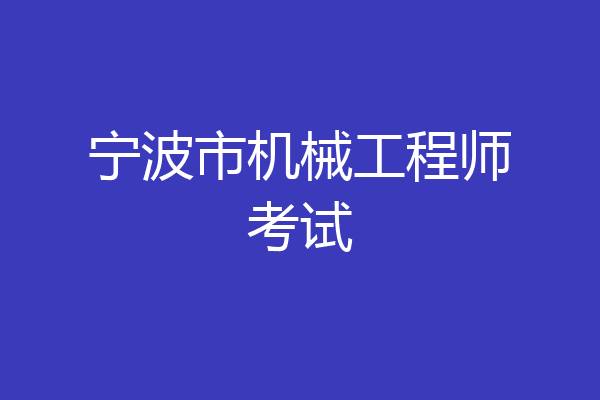 宁波市机械工程师考试