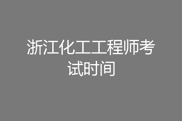 浙江化工工程师考试时间