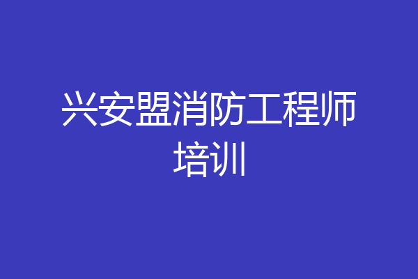 兴安盟消防工程师培训