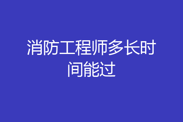 消防工程师多长时间能过
