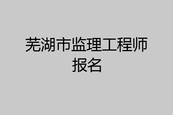 芜湖市监理工程师报名