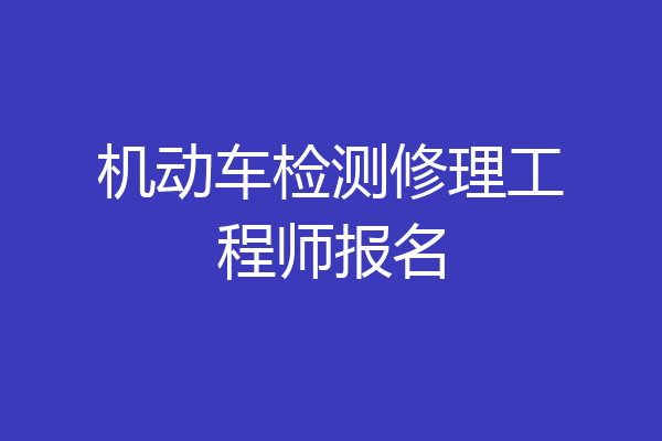 机动车检测修理工程师报名