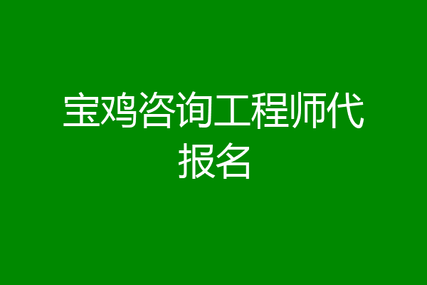 宝鸡咨询工程师代报名
