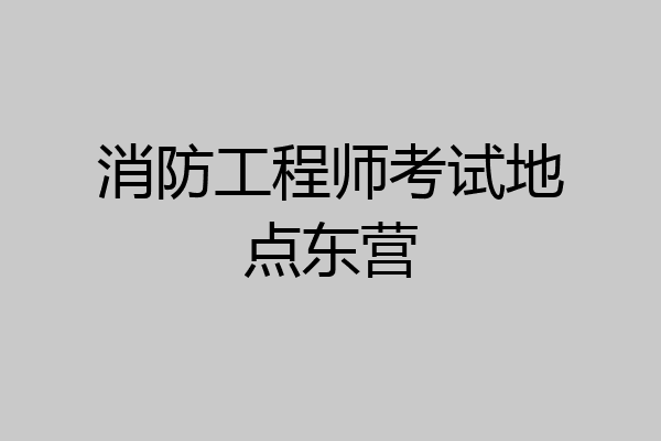 消防工程师考试地点东营