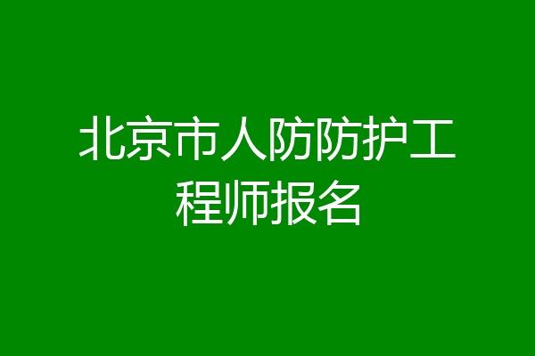 北京市人防防护工程师报名