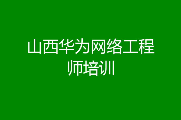 山西华为网络工程师培训