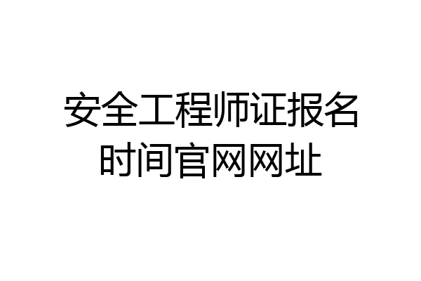 安全工程师证报名时间官网网址