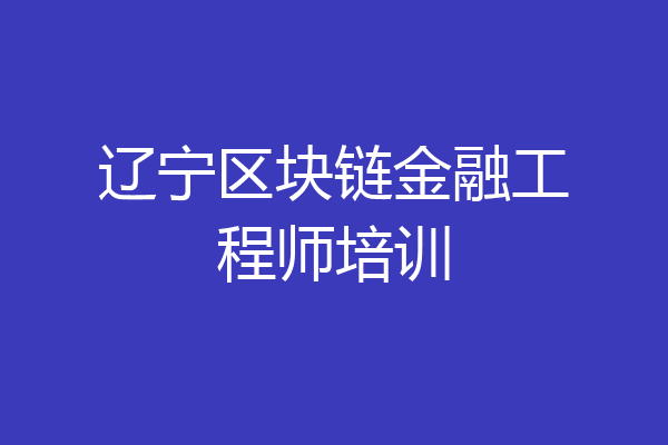 辽宁区块链金融工程师培训