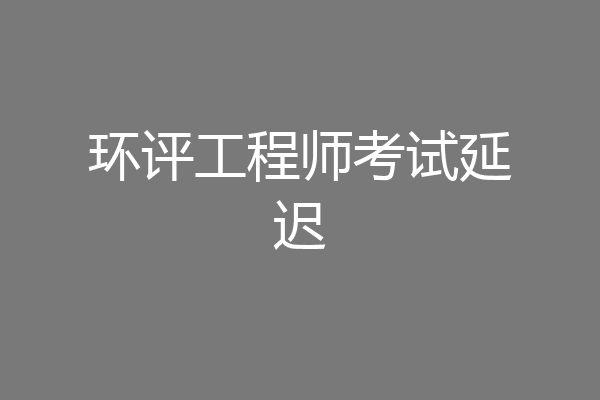 环评工程师考试延迟