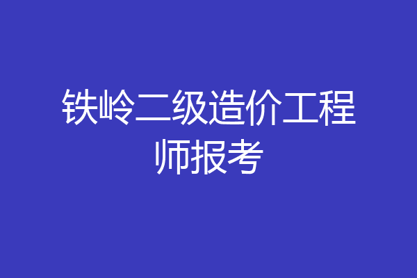 铁岭二级造价工程师报考