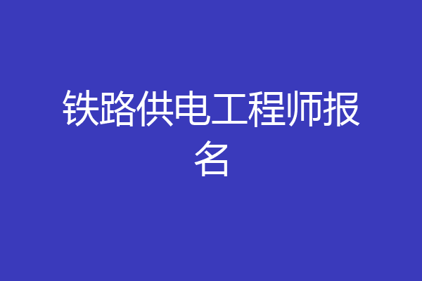 铁路供电工程师报名