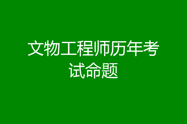 文物工程师历年考试命题
