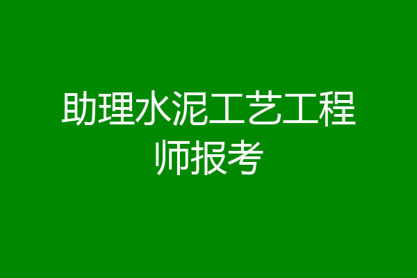 助理水泥工艺工程师报考