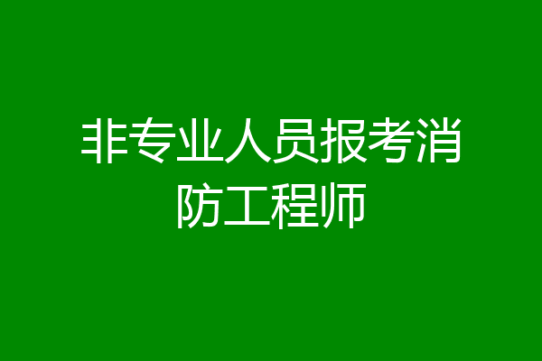 非专业人员报考消防工程师