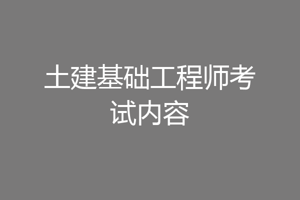 土建基础工程师考试内容