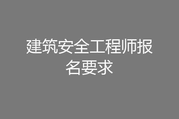 建筑安全工程师报名要求