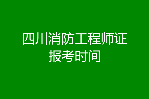 四川消防工程师证报考时间