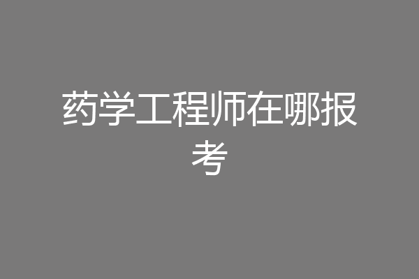 药学工程师在哪报考