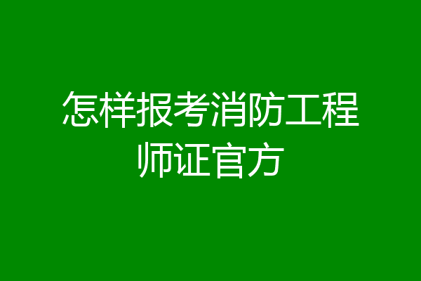 怎样报考消防工程师证官方