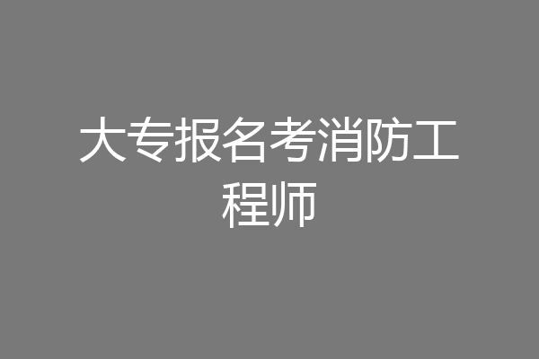 大专报名考消防工程师