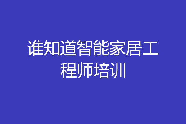 谁知道智能家居工程师培训
