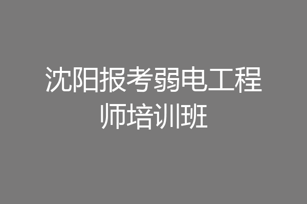 沈阳报考弱电工程师培训班