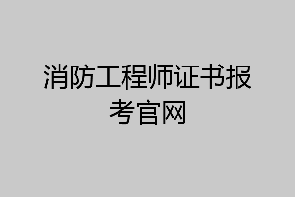 消防工程师证书报考官网
