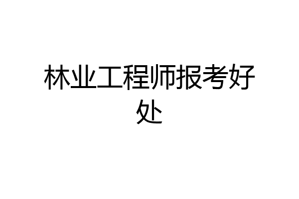 林业工程师报考好处