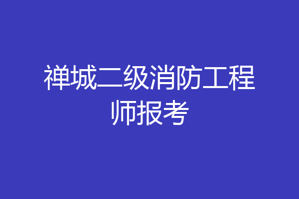 禅城二级消防工程师报考