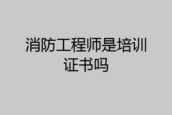 消防工程师是培训证书吗