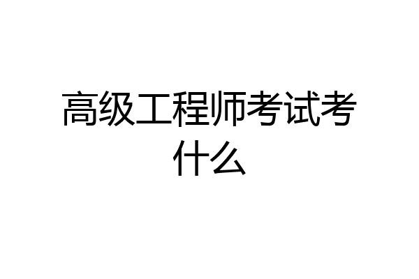 高级工程师考试考什么