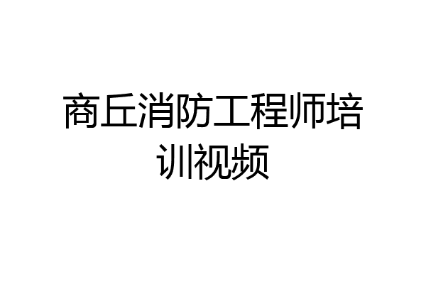 商丘消防工程师培训视频