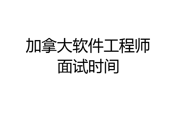 加拿大软件工程师面试时间